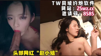 头部顶流网红“赵小姐”下海兼职，完美露脸颜值身材好（简芥约她 - 91视频|91自拍|国产自拍